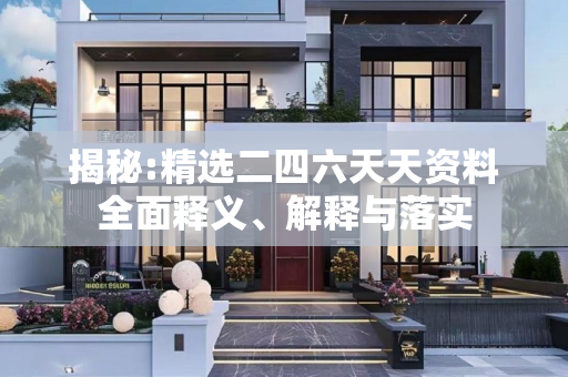 揭秘:精选二四六天天资料全面释义、解释与落实