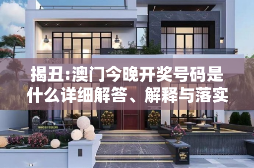 揭丑:澳门今晚开奖号码是什么详细解答、解释与落实