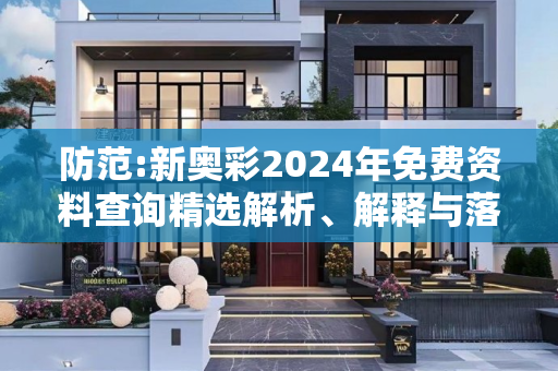 防范:新奥彩2024年免费资料查询精选解析、解释与落实