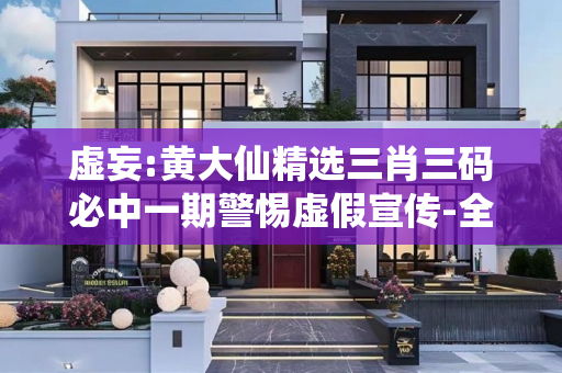 虚妄:黄大仙精选三肖三码必中一期警惕虚假宣传-全面释义