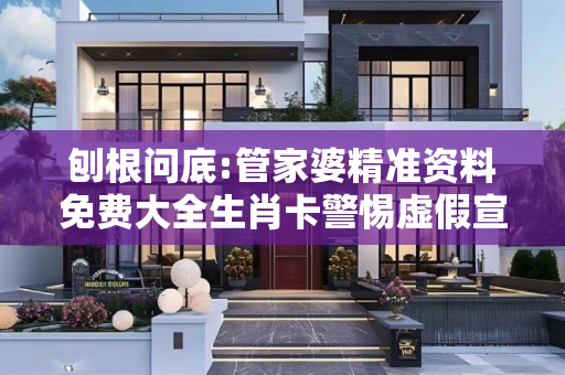 刨根问底:管家婆精准资料免费大全生肖卡警惕虚假宣传、全面解答