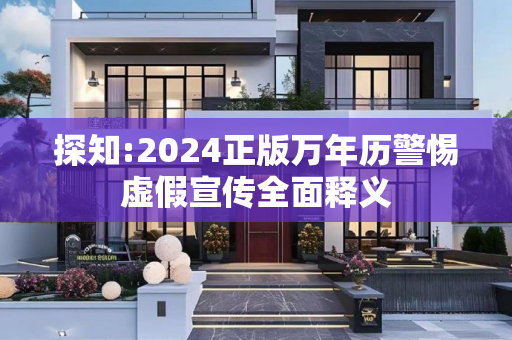 探知:2024正版万年历警惕虚假宣传全面释义