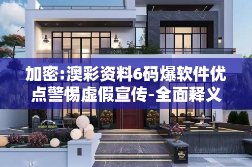 加密:澳彩资料6码爆软件优点警惕虚假宣传-全面释义、解释与落实