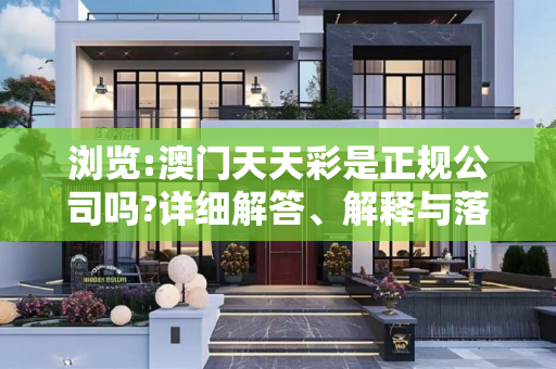 浏览:澳门天天彩是正规公司吗?详细解答、解释与落实
