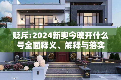 贬斥:2024新奥今晚开什么号全面释义、解释与落实