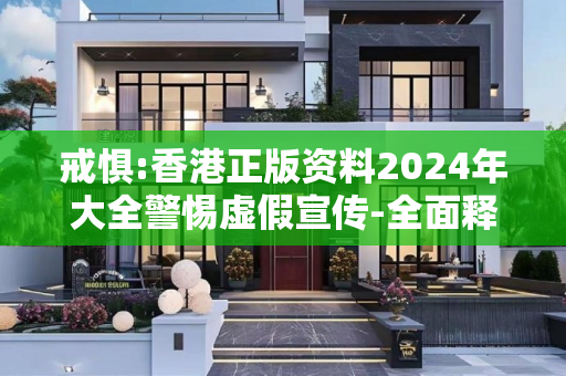 戒惧:香港正版资料2024年大全警惕虚假宣传-全面释义