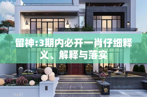 留神:3期内必开一肖仔细释义、解释与落实