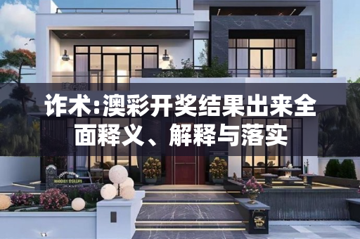 诈术:澳彩开奖结果出来全面释义、解释与落实