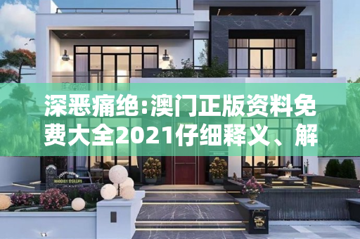 深恶痛绝:澳门正版资料免费大全2021仔细释义、解释与落实