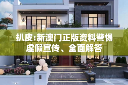 扒皮:新澳门正版资料警惕虚假宣传、全面解答