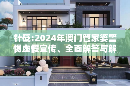 针砭:2024年澳门管家婆警惕虚假宣传、全面解答与解释