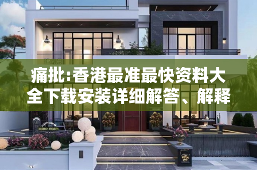 痛批:香港最准最快资料大全下载安装详细解答、解释与落实