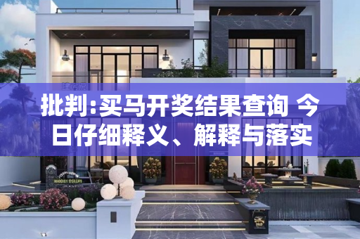 批判:买马开奖结果查询 今日仔细释义、解释与落实
