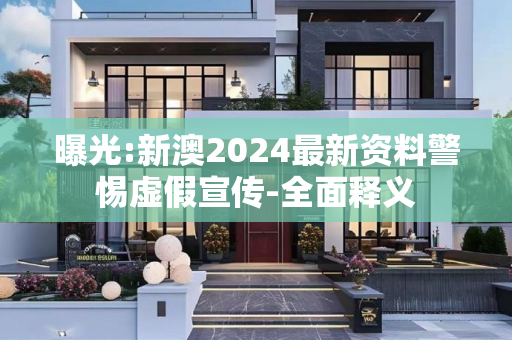 曝光:新澳2024最新资料警惕虚假宣传-全面释义