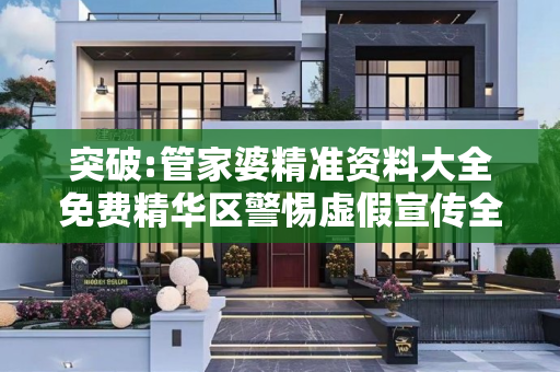 突破:管家婆精准资料大全免费精华区警惕虚假宣传全面释义