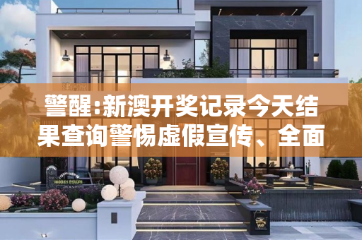 警醒:新澳开奖记录今天结果查询警惕虚假宣传、全面解答与解释