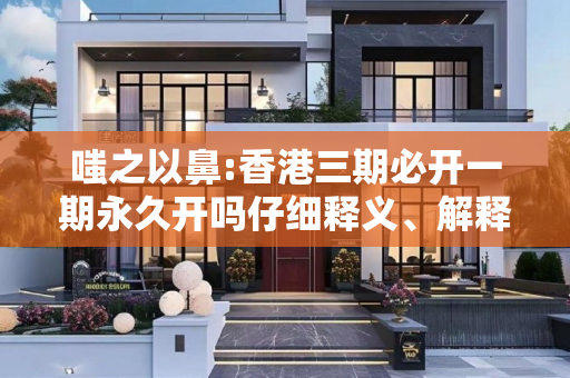 嗤之以鼻:香港三期必开一期永久开吗仔细释义、解释与落实