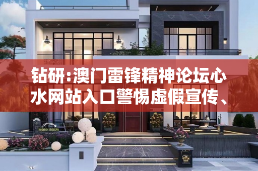 钻研:澳门雷锋精神论坛心水网站入口警惕虚假宣传、全面解答