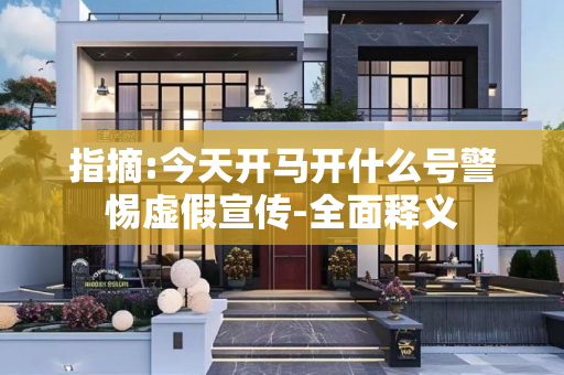 指摘:今天开马开什么号警惕虚假宣传-全面释义