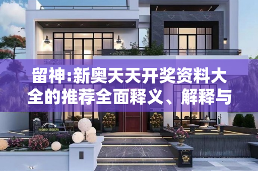 留神:新奥天天开奖资料大全的推荐全面释义、解释与落实