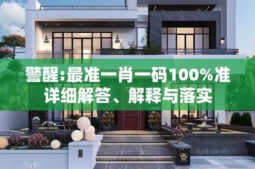 警醒:最准一肖一码100%准详细解答、解释与落实