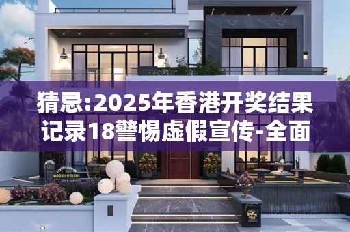 猜忌:2025年香港开奖结果记录18警惕虚假宣传-全面释义