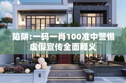 陷阱:一码一肖100准中警惕虚假宣传全面释义