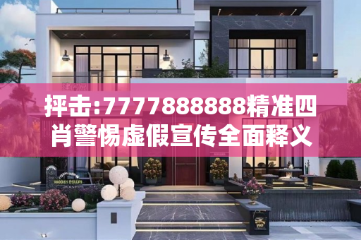 抨击:7777888888精准四肖警惕虚假宣传全面释义