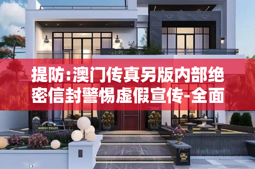提防:澳门传真另版内部绝密信封警惕虚假宣传-全面释义、解释与落实