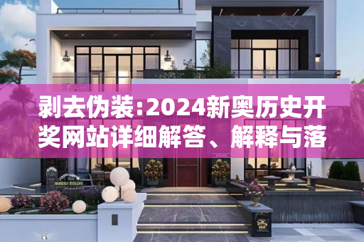 剥去伪装:2024新奥历史开奖网站详细解答、解释与落实