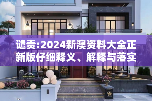 谴责:2024新澳资料大全正新版仔细释义、解释与落实