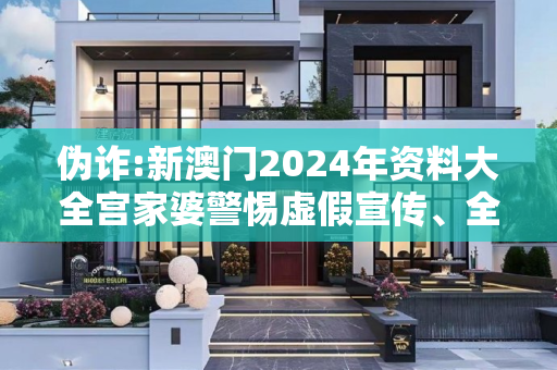 伪诈:新澳门2024年资料大全宫家婆警惕虚假宣传、全面解答