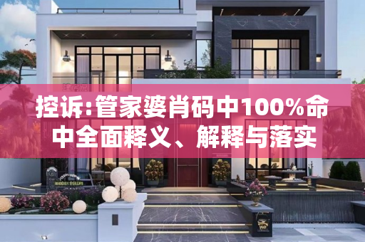 控诉:管家婆肖码中100%命中全面释义、解释与落实