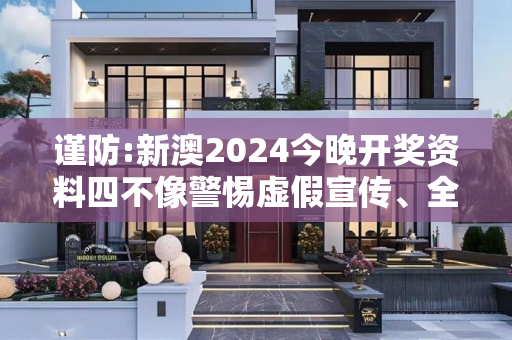 谨防:新澳2024今晚开奖资料四不像警惕虚假宣传、全面解答