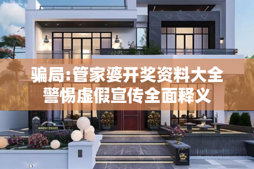 骗局:管家婆开奖资料大全警惕虚假宣传全面释义