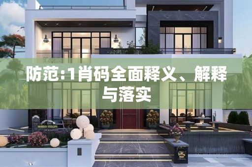 防范:1肖码全面释义、解释与落实