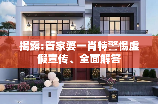 揭露:管家婆一肖特警惕虚假宣传、全面解答