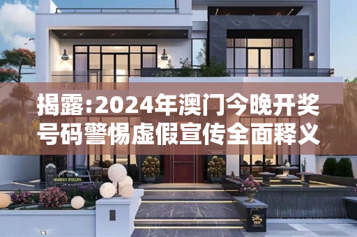 揭露:2024年澳门今晚开奖号码警惕虚假宣传全面释义