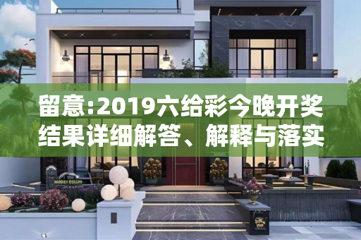 留意:2019六给彩今晚开奖结果详细解答、解释与落实