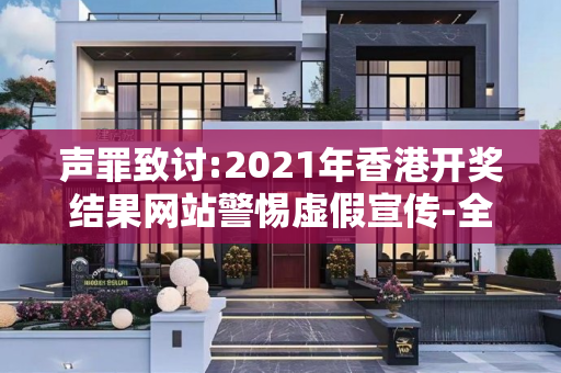 声罪致讨:2021年香港开奖结果网站警惕虚假宣传-全面释义、解释与落实