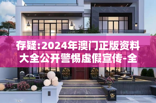 存疑:2024年澳门正版资料大全公开警惕虚假宣传-全面释义