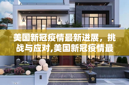 美国新冠疫情最新进展，挑战与应对,美国新冠疫情最新建