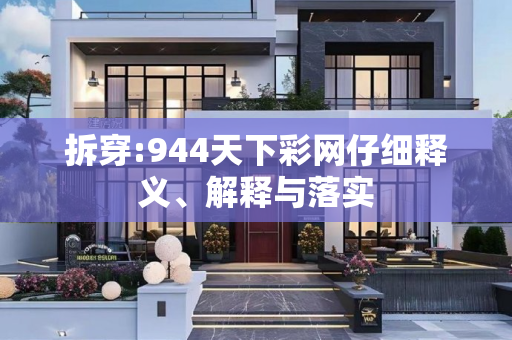 拆穿:944天下彩网仔细释义、解释与落实