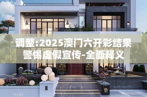 调整:2025澳门六开彩结果警惕虚假宣传-全面释义