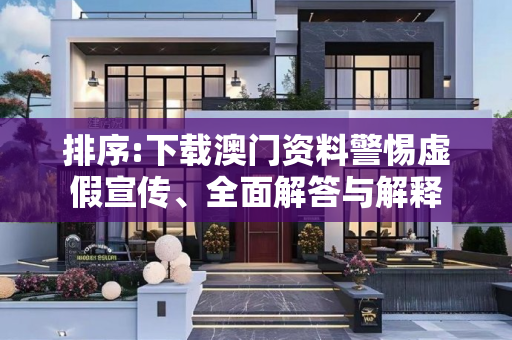 排序:下载澳门资料警惕虚假宣传、全面解答与解释