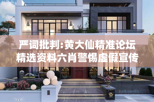 严词批判:黄大仙精准论坛精选资料六肖警惕虚假宣传-全面释义、解释与落实