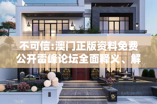 不可信:澳门正版资料免费公开雷峰论坛全面释义、解释与落实