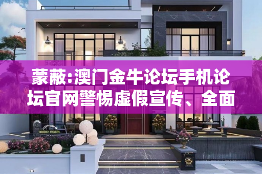 蒙蔽:澳门金牛论坛手机论坛官网警惕虚假宣传、全面解答