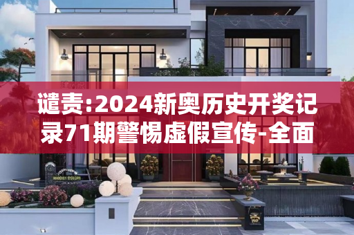 谴责:2024新奥历史开奖记录71期警惕虚假宣传-全面释义
