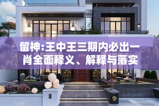 留神:王中王三期内必出一肖全面释义、解释与落实